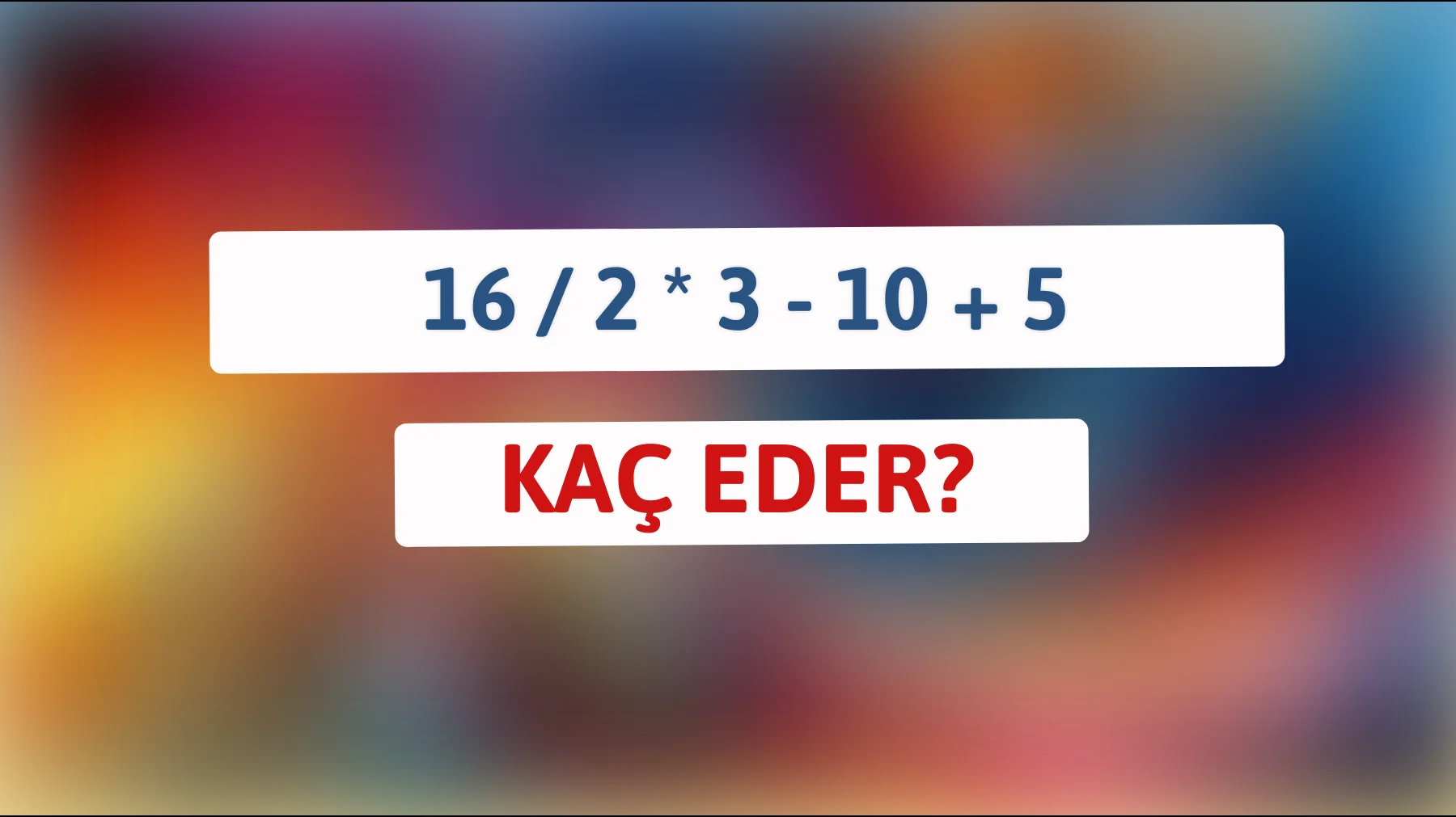 "Zekanı Kanıtla: 16 / 2 * 3 - 10 + 5'i Çözebilir misin?""