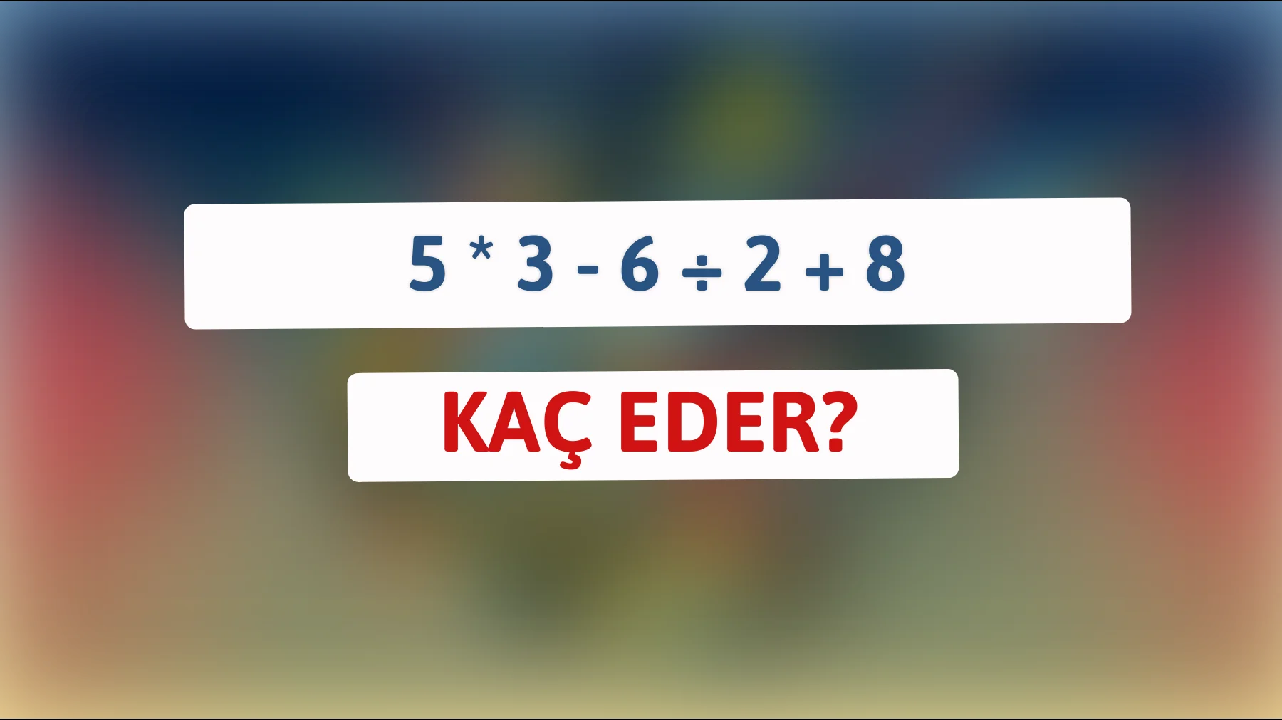Dahilerin meydan okuma vakti: 5 * 3 - 6 ÷ 2 + 8'i çözebilir misiniz?"